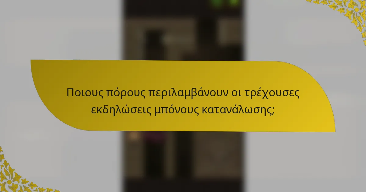 Ποιους πόρους περιλαμβάνουν οι τρέχουσες εκδηλώσεις μπόνους κατανάλωσης;