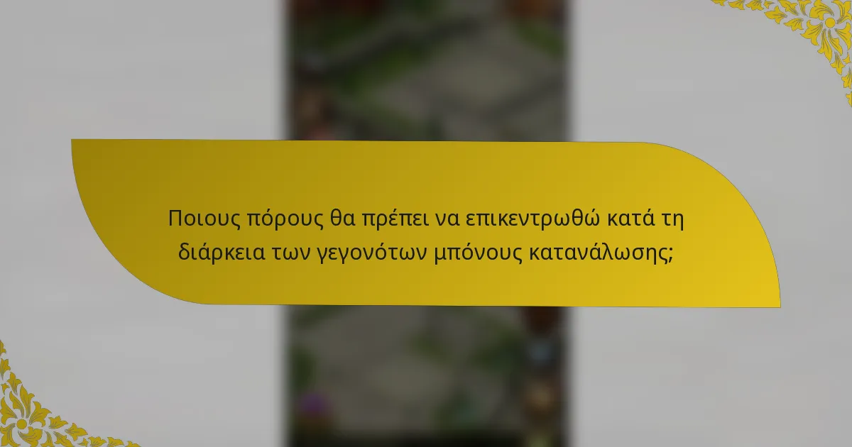 Ποιους πόρους θα πρέπει να επικεντρωθώ κατά τη διάρκεια των γεγονότων μπόνους κατανάλωσης;
