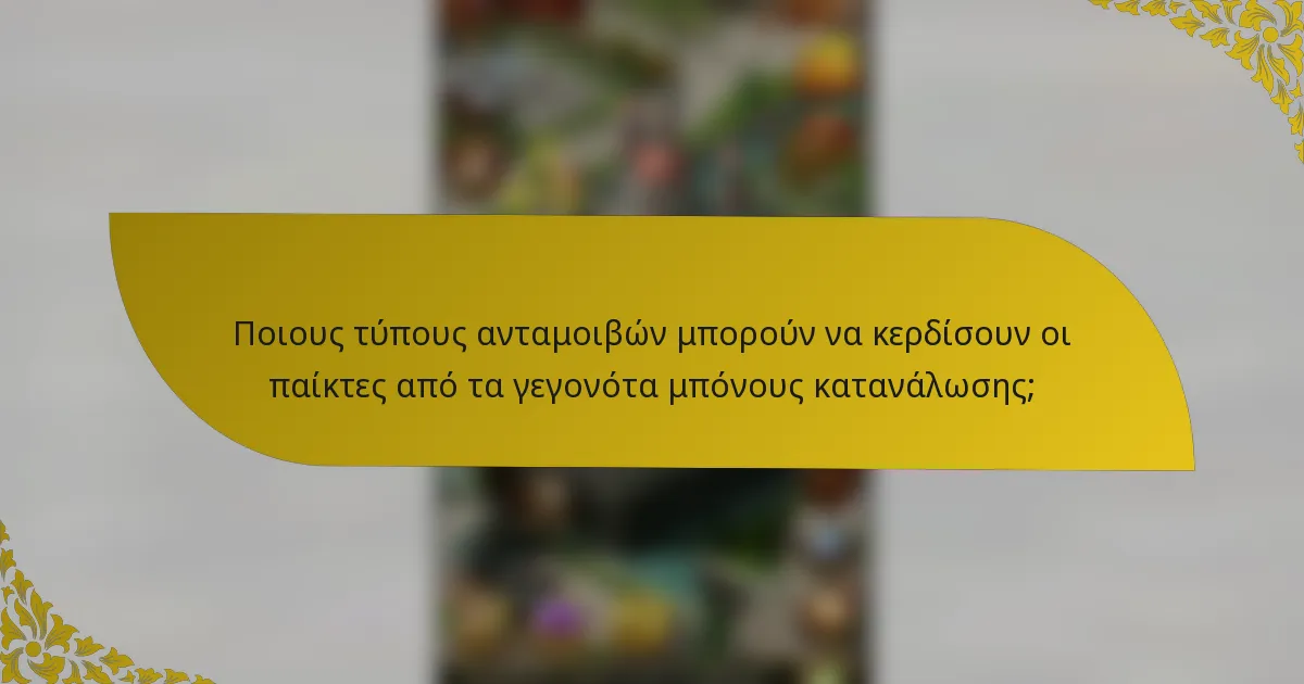 Ποιους τύπους ανταμοιβών μπορούν να κερδίσουν οι παίκτες από τα γεγονότα μπόνους κατανάλωσης;