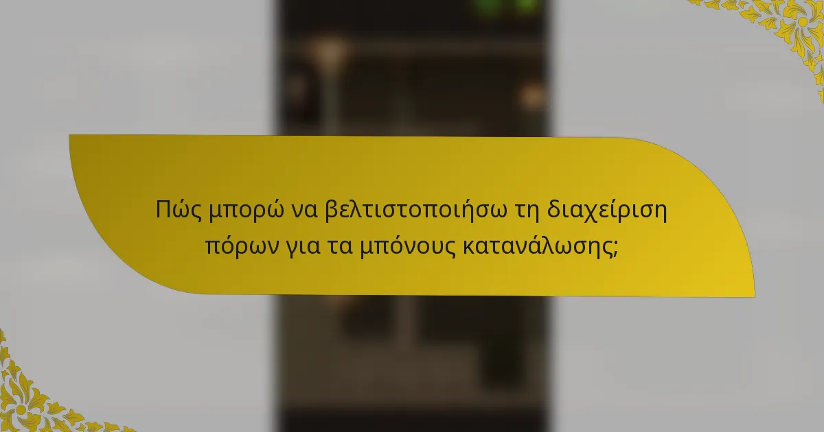 Πώς μπορώ να βελτιστοποιήσω τη διαχείριση πόρων για τα μπόνους κατανάλωσης;